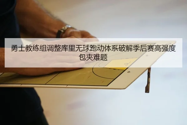 勇士教练组调整库里无球跑动体系破解季后赛高强度包夹难题